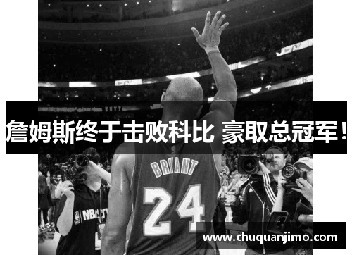 詹姆斯终于击败科比 豪取总冠军！